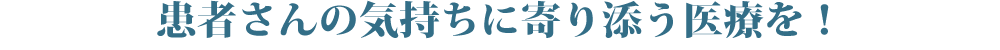 患者さんの気持ちに寄り添う医療を！