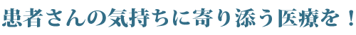 患者さんの気持ちに寄り添う医療を！
